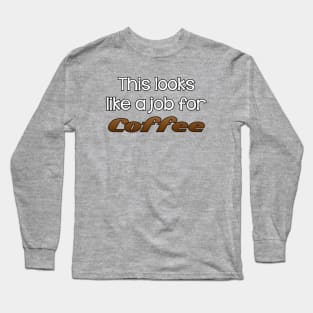 this looks like a job for coffee Long Sleeve T-Shirt